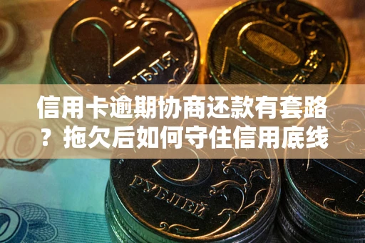 济南信用卡逾期协商还款有套路？拖欠后如何守住信用底线？
