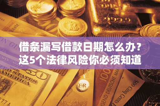 济南借条漏写借款日期怎么办？这5个法律风险你必须知道