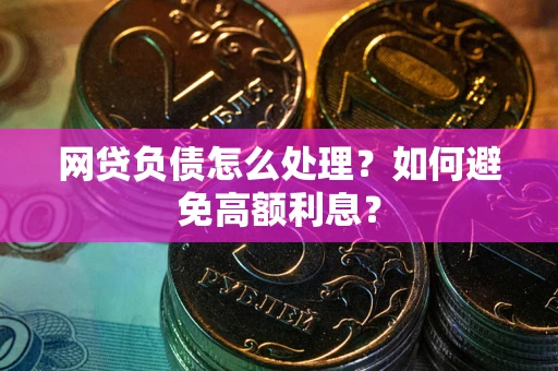 济南网贷负债怎么处理？如何避免高额利息？