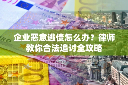 济南企业恶意逃债怎么办？律师教你合法追讨全攻略