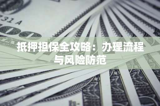 济南抵押担保全攻略：办理流程与风险防范