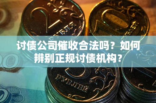 济南讨债公司催收合法吗？如何辨别正规讨债机构？