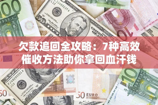 济南欠款追回全攻略：7种高效催收方法助你拿回血汗钱