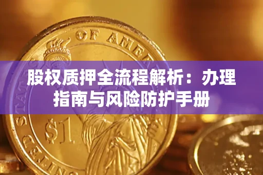 济南股权质押全流程解析：办理指南与风险防护手册