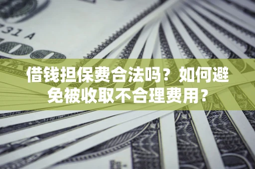 济南借钱担保费合法吗？如何避免被收取不合理费用？