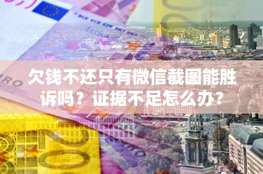 济南欠钱不还只有微信截图能胜诉吗？证据不足怎么办？