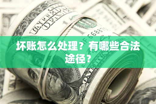 济南坏账怎么处理？有哪些合法途径？