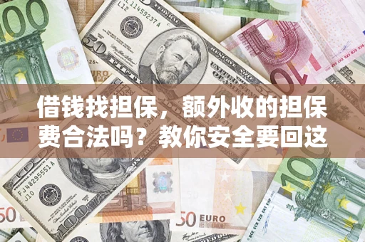 济南借钱找担保，额外收的担保费合法吗？教你安全要回这笔钱