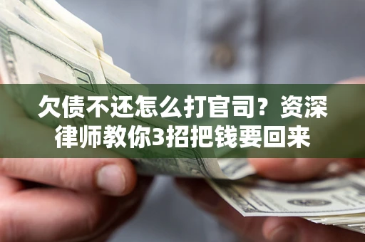 济南欠债不还怎么打官司？资深律师教你3招把钱要回来