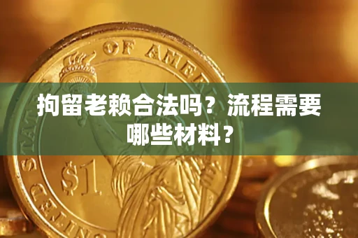 济南拘留老赖合法吗？流程需要哪些材料？
