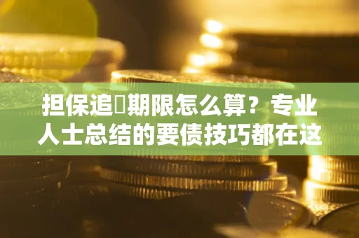 济南担保追償期限怎么算？专业人士总结的要债技巧都在这里了