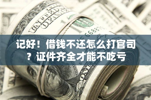 济南记好！借钱不还怎么打官司？证件齐全才能不吃亏