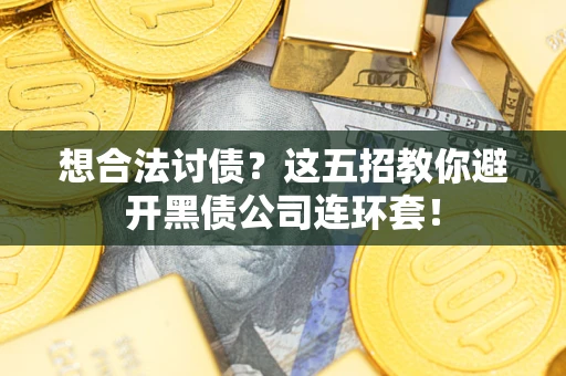 济南想合法讨债？这五招教你避开黑债公司连环套！