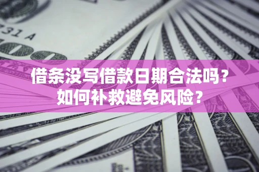 济南借条没写借款日期合法吗？如何补救避免风险？