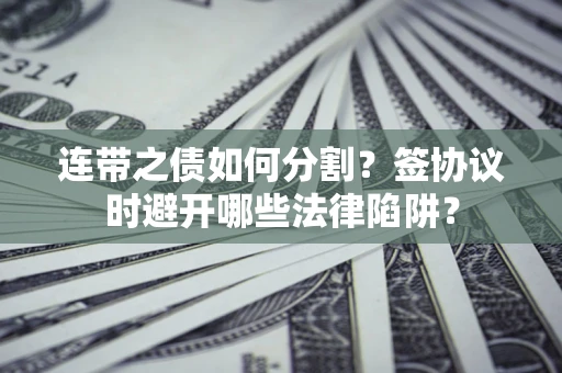 济南连带之债如何分割？签协议时避开哪些法律陷阱？