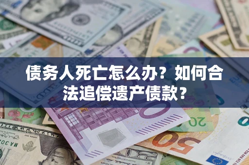 济南债务人死亡怎么办？如何合法追偿遗产债款？