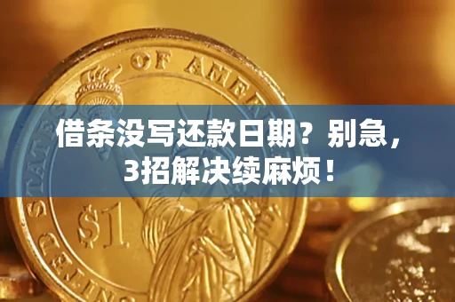 济南借条没写还款日期？别急，3招解决续麻烦！