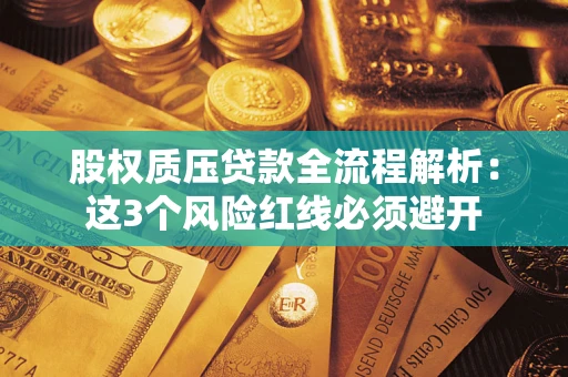 济南股权质压贷款全流程解析：这3个风险红线必须避开
