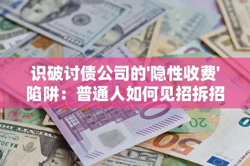 济南识破讨债公司的'隐性收费'陷阱：普通人如何见招拆招？