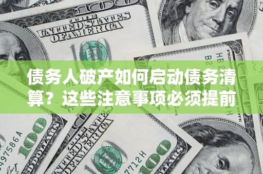 济南债务人破产如何启动债务清算？这些注意事项必须提前知道