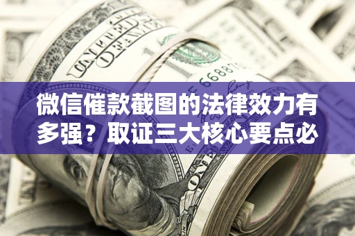 济南微信催款截图的法律效力有多强？取证三大核心要点必须知道！