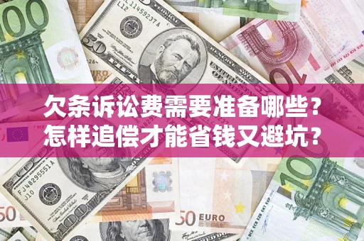 济南欠条诉讼费需要准备哪些？怎样追偿才能省钱又避坑？