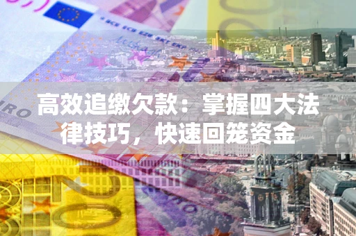 济南高效追缴欠款：掌握四大法律技巧，快速回笼资金
