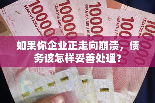 济南如果你企业正走向崩溃，债务该怎样妥善处理？