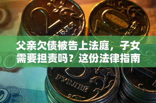 济南父亲欠债被告上法庭，子女需要担责吗？这份法律指南必须看完