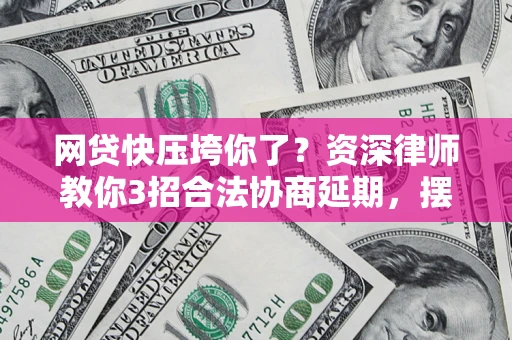 济南网贷快压垮你了？资深律师教你3招合法协商延期，摆脱暴力催收！