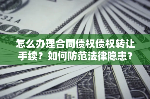 济南怎么办理合同债权债权转让手续？如何防范法律隐患？