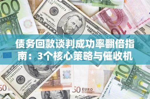 济南债务回款谈判成功率翻倍指南：3个核心策略与催收机构避坑法则