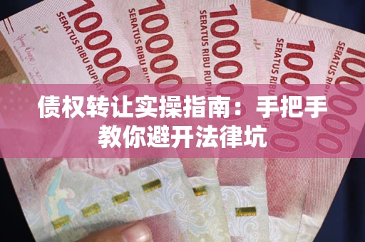 济南债权转让实操指南：手把手教你避开法律坑