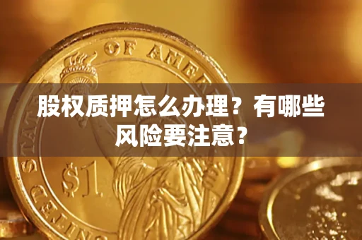济南股权质押怎么办理？有哪些风险要注意？
