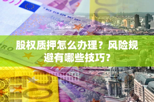 济南股权质押怎么办理？风险规避有哪些技巧？