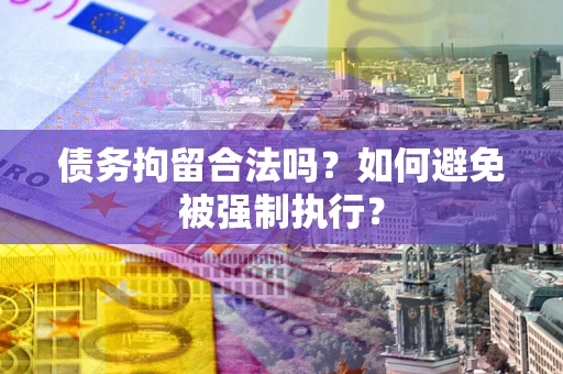 济南债务拘留合法吗？如何避免被强制执行？