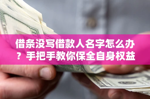 济南借条没写借款人名字怎么办？手把手教你保全自身权益