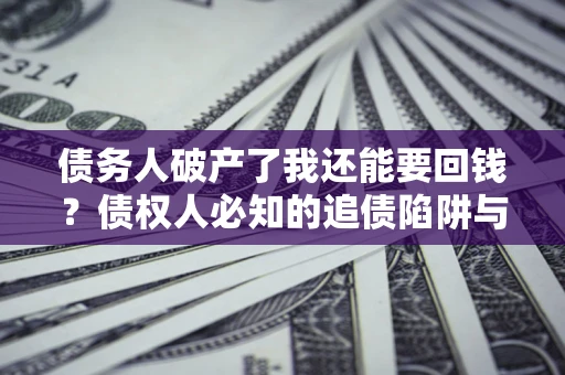 济南债务人破产了我还能要回钱？债权人必知的追债陷阱与破局之道
