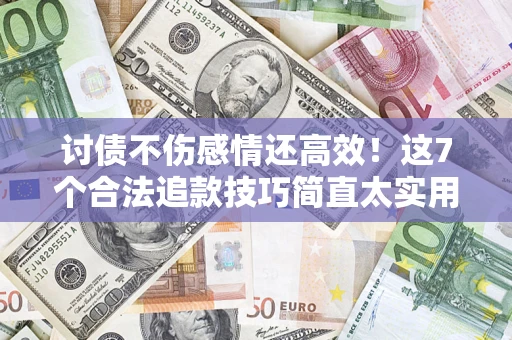 济南讨债不伤感情还高效！这7个合法追款技巧简直太实用