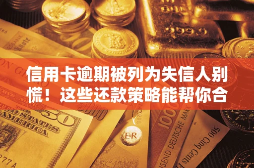 济南信用卡逾期被列为失信人别慌！这些还款策略能帮你合法止损