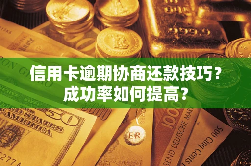 济南信用卡逾期协商还款技巧？成功率如何提高？