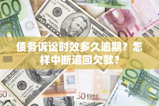 济南债务诉讼时效多久逾期？怎样中断追回欠款？
