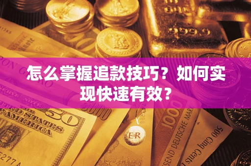 济南怎么掌握追款技巧？如何实现快速有效？
