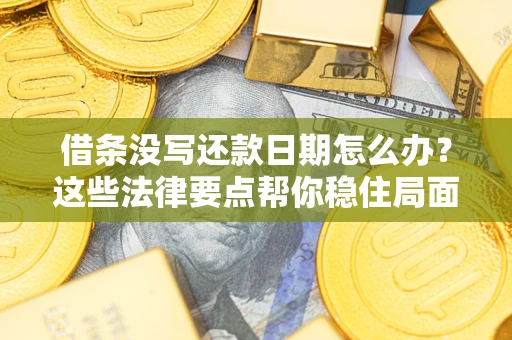 济南借条没写还款日期怎么办？这些法律要点帮你稳住局面