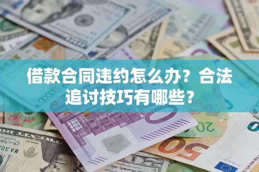济南借款合同违约怎么办？合法追讨技巧有哪些？