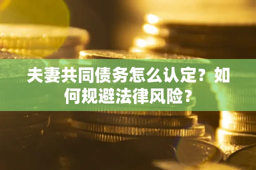 济南夫妻共同债务怎么认定？如何规避法律风险？
