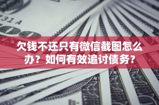 济南欠钱不还只有微信截图怎么办？如何有效追讨债务？