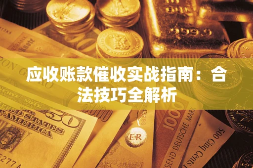 济南应收账款催收实战指南：合法技巧全解析