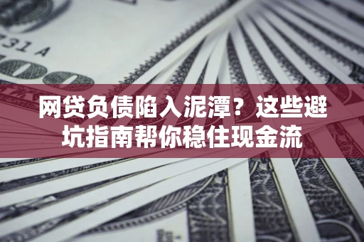 济南网贷负债陷入泥潭？这些避坑指南帮你稳住现金流