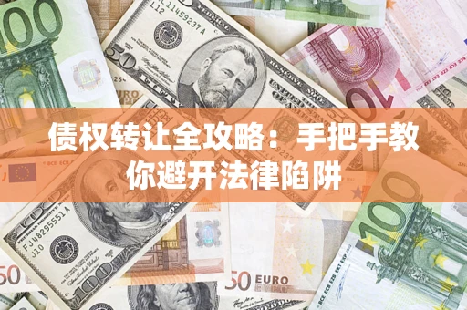 济南债权转让全攻略：手把手教你避开法律陷阱